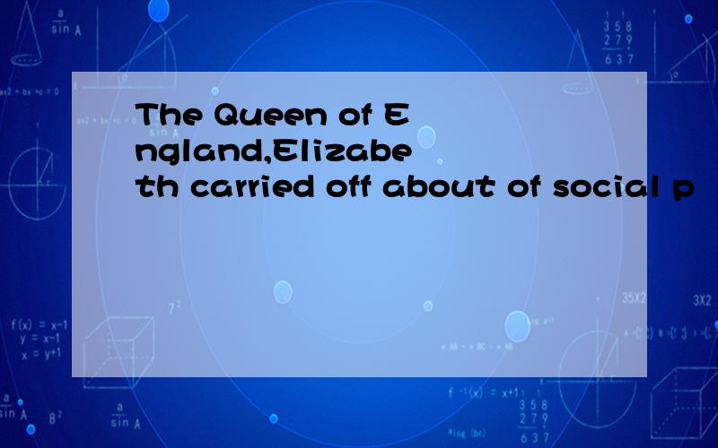 The Queen of England,Elizabeth carried off about of social p