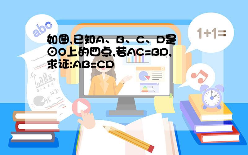 如图,已知A、B、C、D是 ⊙O上的四点,若AC=BD,求证:AB=CD