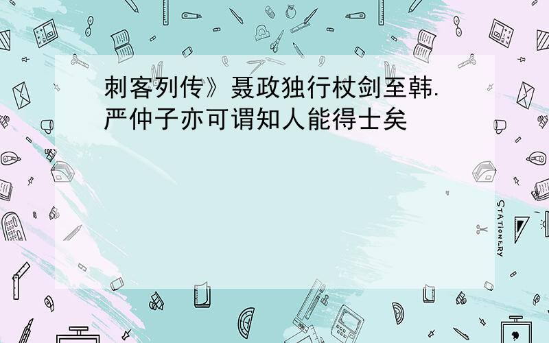 刺客列传》聂政独行杖剑至韩.严仲子亦可谓知人能得士矣