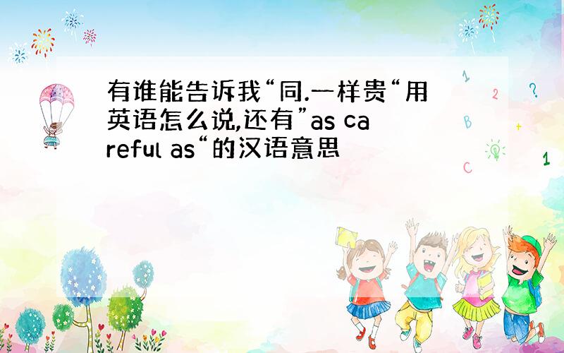 有谁能告诉我“同.一样贵“用英语怎么说,还有”as careful as“的汉语意思