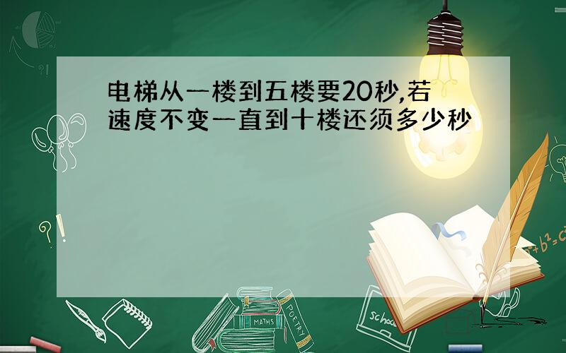 电梯从一楼到五楼要20秒,若速度不变一直到十楼还须多少秒