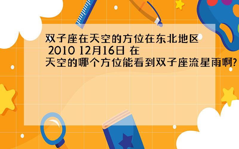 双子座在天空的方位在东北地区 2010 12月16日 在天空的哪个方位能看到双子座流星雨啊?