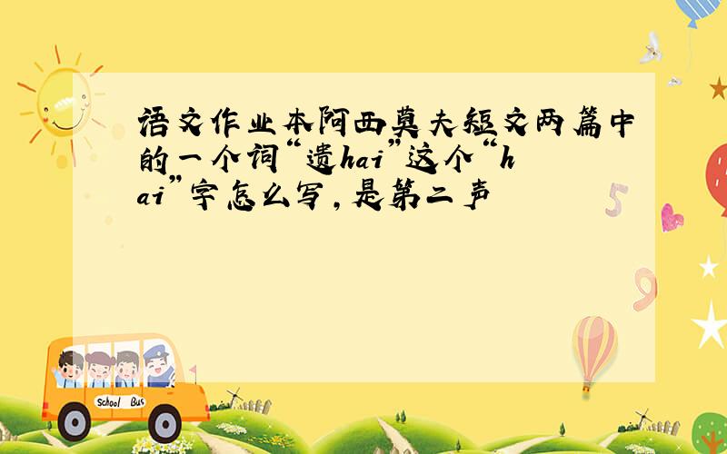 语文作业本阿西莫夫短文两篇中的一个词“遗hai”这个“hai”字怎么写,是第二声