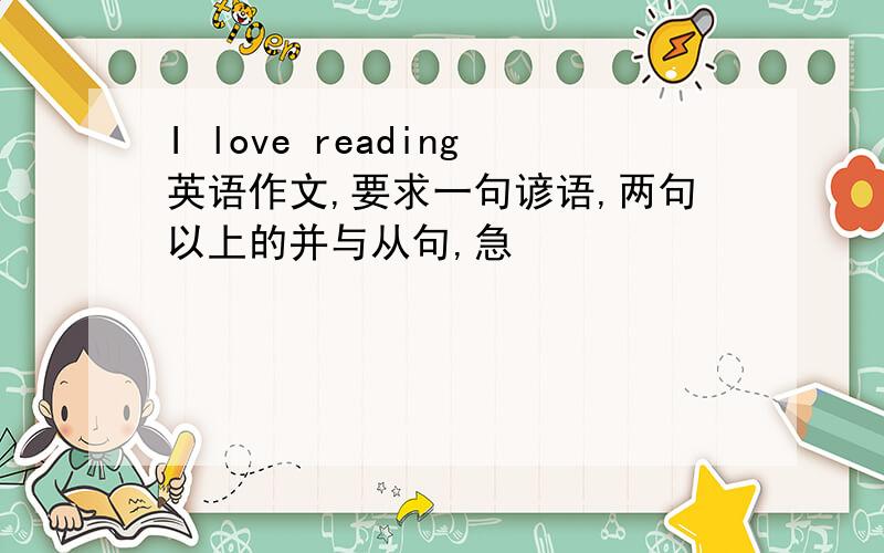 I love reading英语作文,要求一句谚语,两句以上的并与从句,急