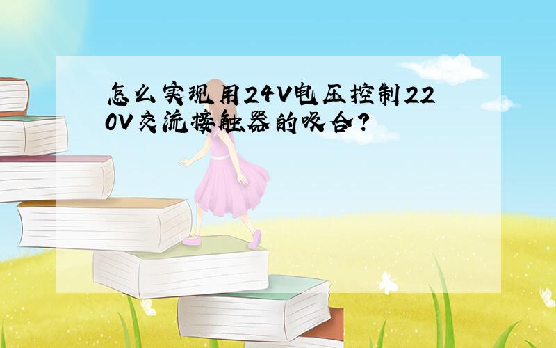 怎么实现用24V电压控制220V交流接触器的吸合?