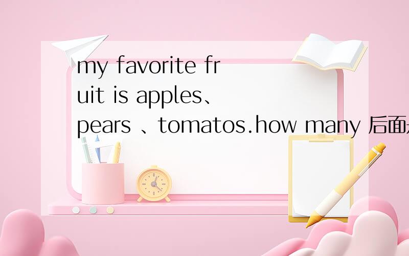 my favorite fruit is apples、pears 、tomatos.how many 后面是单是复?名