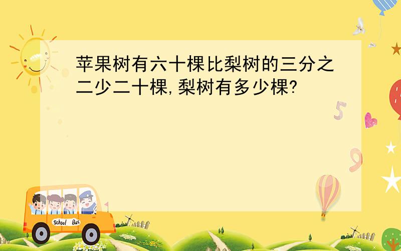 苹果树有六十棵比梨树的三分之二少二十棵,梨树有多少棵?