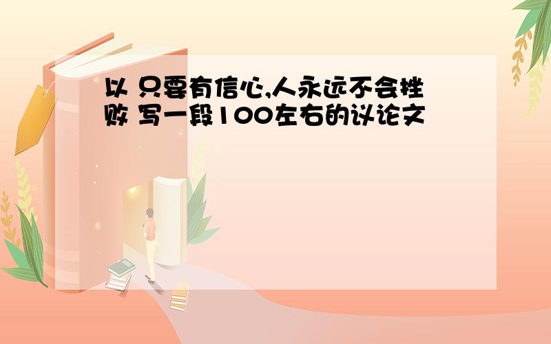 以 只要有信心,人永远不会挫败 写一段100左右的议论文