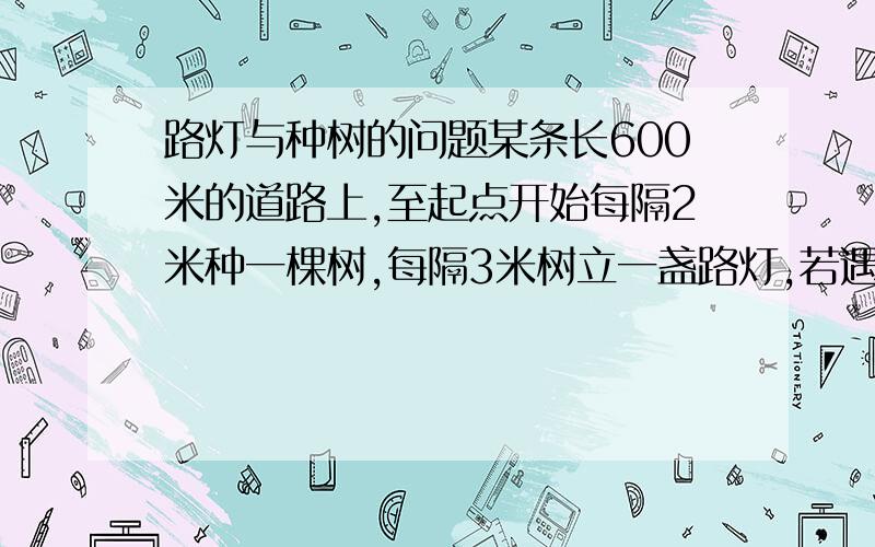 路灯与种树的问题某条长600米的道路上,至起点开始每隔2米种一棵树,每隔3米树立一盏路灯,若遇到需种树及树立路灯之处,则