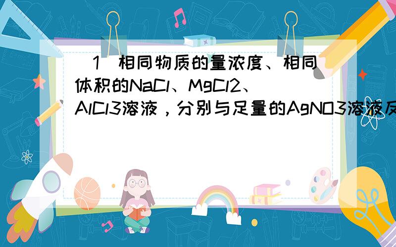 （1）相同物质的量浓度、相同体积的NaCl、MgCl2、AlCl3溶液，分别与足量的AgNO3溶液反应，生成AgCl沉淀