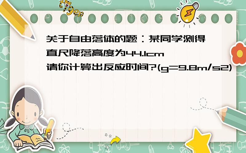 关于自由落体的题：某同学测得直尺降落高度为44.1cm,请你计算出反应时间?(g=9.8m/s2)
