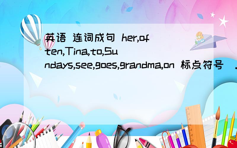 英语 连词成句 her,often,Tina,to,Sundays,see,goes,grandma,on 标点符号（.