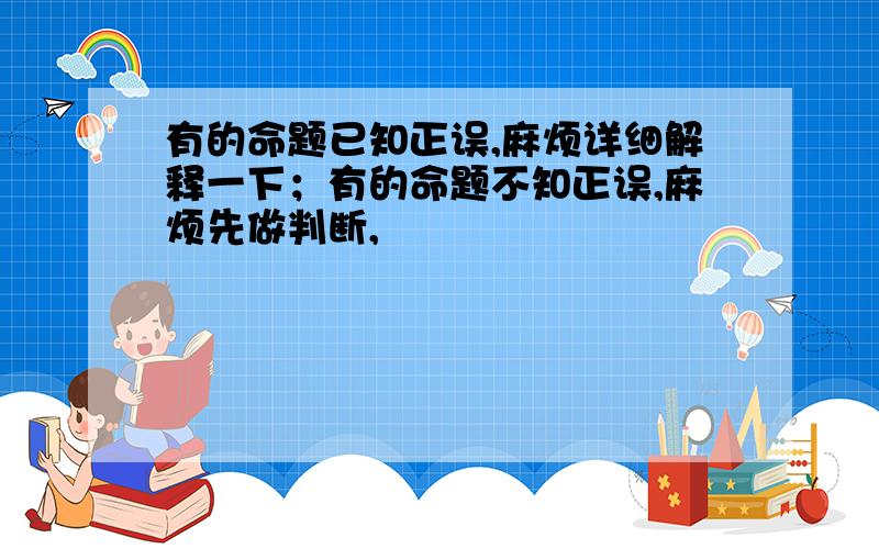 有的命题已知正误,麻烦详细解释一下；有的命题不知正误,麻烦先做判断,