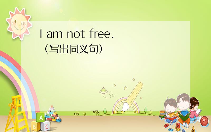 I am not free.（写出同义句）