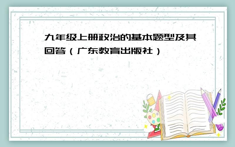 九年级上册政治的基本题型及其回答（广东教育出版社）