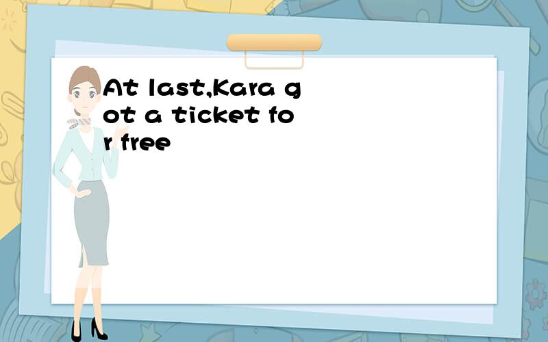 At last,Kara got a ticket for free