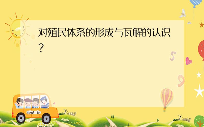 对殖民体系的形成与瓦解的认识?