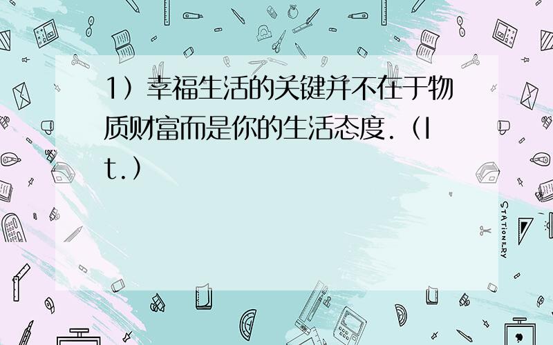 1）幸福生活的关键并不在于物质财富而是你的生活态度.（It.）