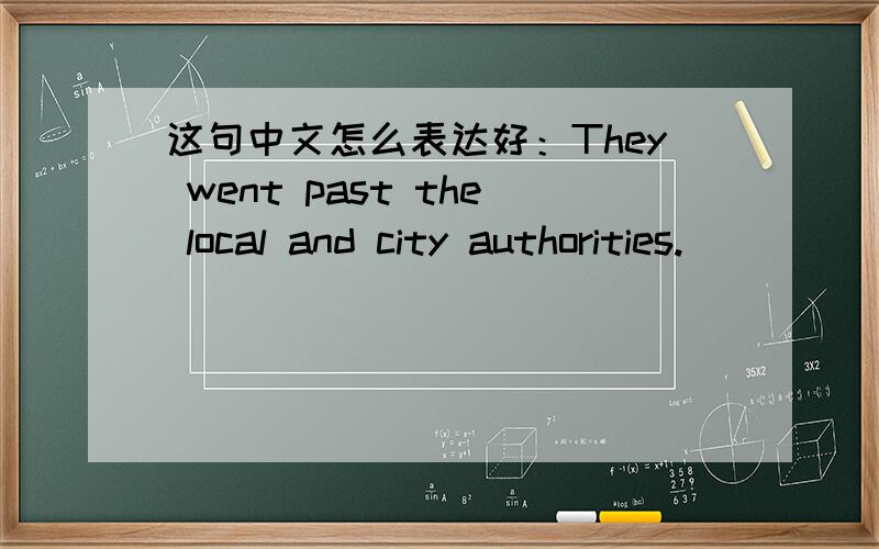 这句中文怎么表达好：They went past the local and city authorities.