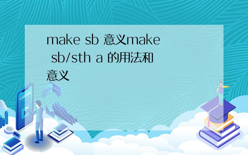 make sb 意义make sb/sth a 的用法和意义