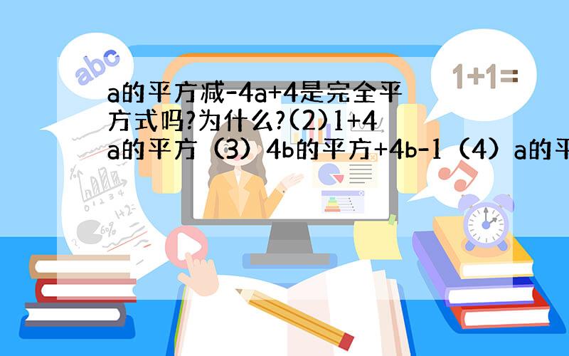 a的平方减-4a+4是完全平方式吗?为什么?(2)1+4a的平方（3）4b的平方+4b-1（4）a的平方+ab+b的平方