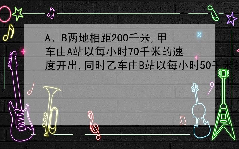 A、B两地相距200千米,甲车由A站以每小时70千米的速度开出,同时乙车由B站以每小时50千米的速度同向开出