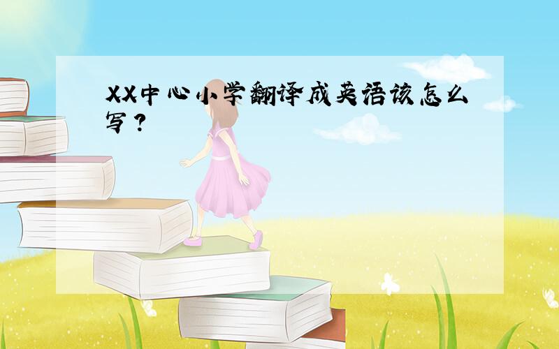 XX中心小学翻译成英语该怎么写?