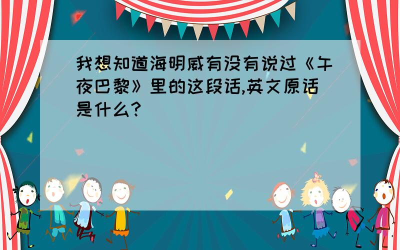 我想知道海明威有没有说过《午夜巴黎》里的这段话,英文原话是什么?