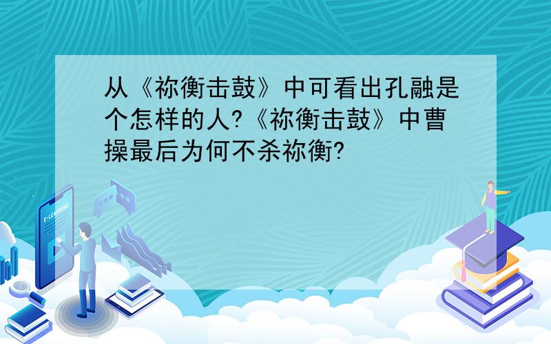 从《祢衡击鼓》中可看出孔融是个怎样的人?《祢衡击鼓》中曹操最后为何不杀祢衡?