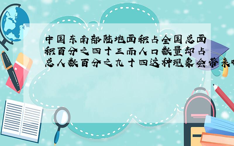 中国东南部陆地面积占全国总面积百分之四十三而人口数量却占总人数百分之九十四这种现象会带来哪些不利