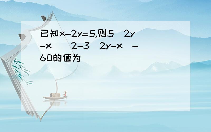 已知x-2y=5,则5(2y-x)^2-3(2y-x)-60的值为