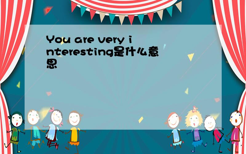 You are very interesting是什么意思