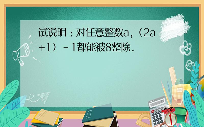 试说明：对任意整数a,（2a+1）-1都能被8整除.