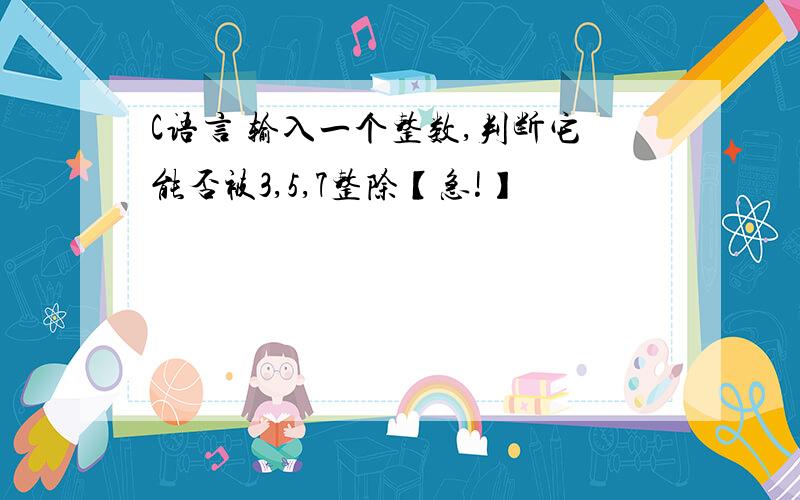 C语言 输入一个整数,判断它能否被3,5,7整除【急!】