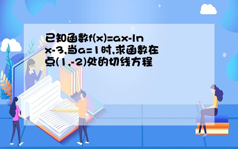 已知函数f(x)=ax-lnx-3,当a=1时,求函数在点(1,-2)处的切线方程