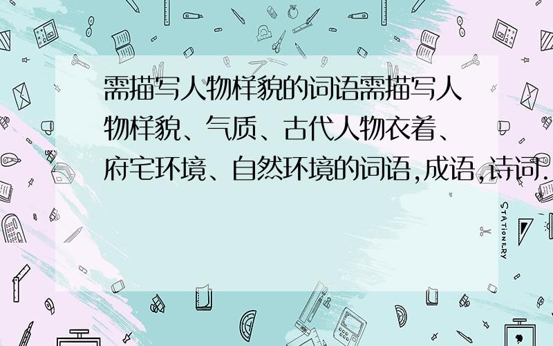 需描写人物样貌的词语需描写人物样貌、气质、古代人物衣着、府宅环境、自然环境的词语,成语,诗词. 希望有好的示例.