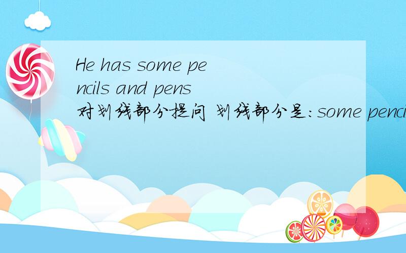 He has some pencils and pens对划线部分提问 划线部分是：some pencils