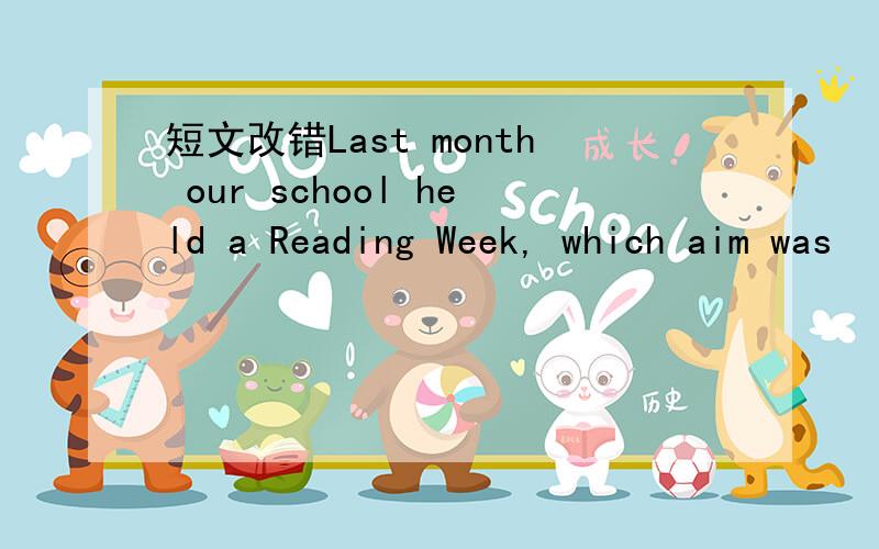 短文改错Last month our school held a Reading Week, which aim was