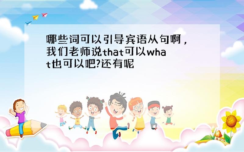 哪些词可以引导宾语从句啊 ,我们老师说that可以what也可以吧?还有呢