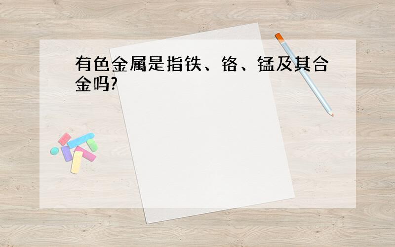 有色金属是指铁、铬、锰及其合金吗?