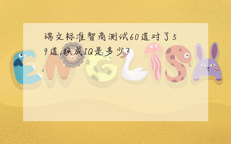 瑞文标准智商测试60道对了59道,换成IQ是多少?