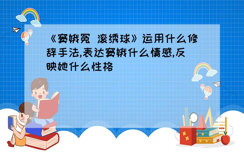 《窦娥冤 滚绣球》运用什么修辞手法,表达窦娥什么情感,反映她什么性格