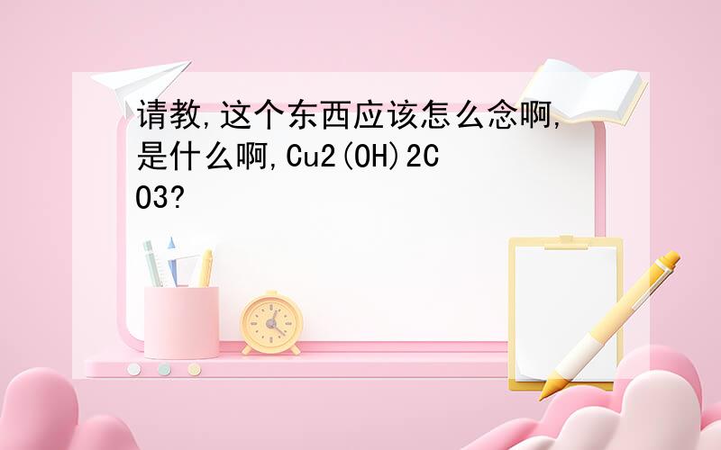 请教,这个东西应该怎么念啊,是什么啊,Cu2(OH)2CO3?