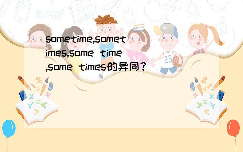 sometime,sometimes,some time,some times的异同?