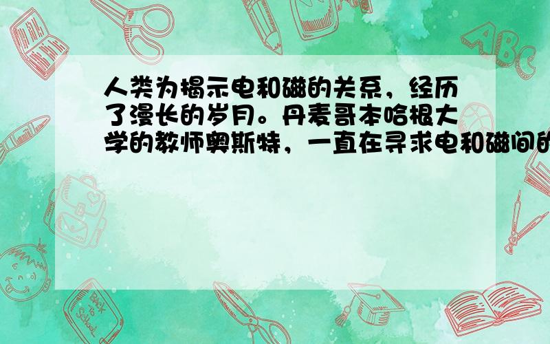 人类为揭示电和磁的关系，经历了漫长的岁月。丹麦哥本哈根大学的教师奥斯特，一直在寻求电和磁间的联系。1820年的一天，他偶