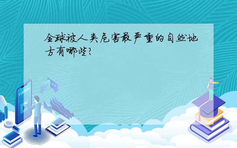 全球被人类危害最严重的自然地方有哪些?