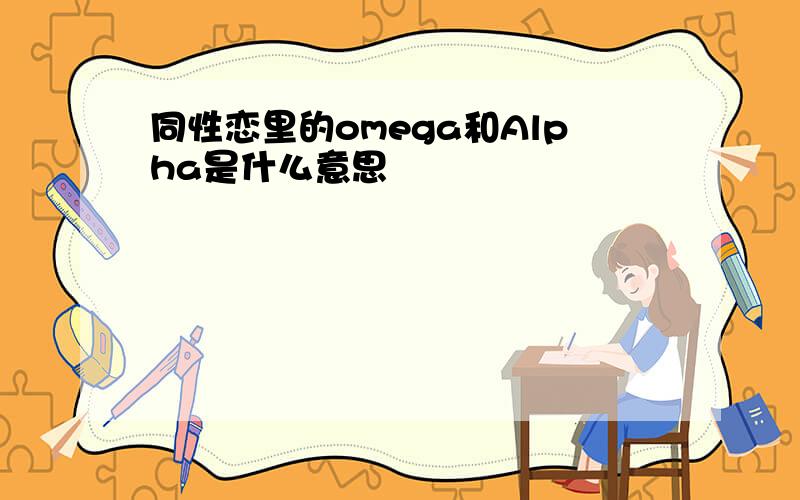 同性恋里的omega和Alpha是什么意思