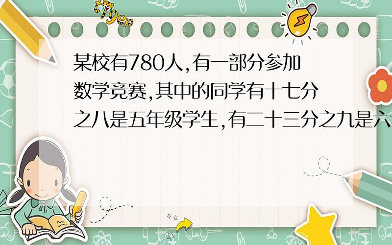 某校有780人,有一部分参加数学竞赛,其中的同学有十七分之八是五年级学生,有二十三分之九是六年级学生.