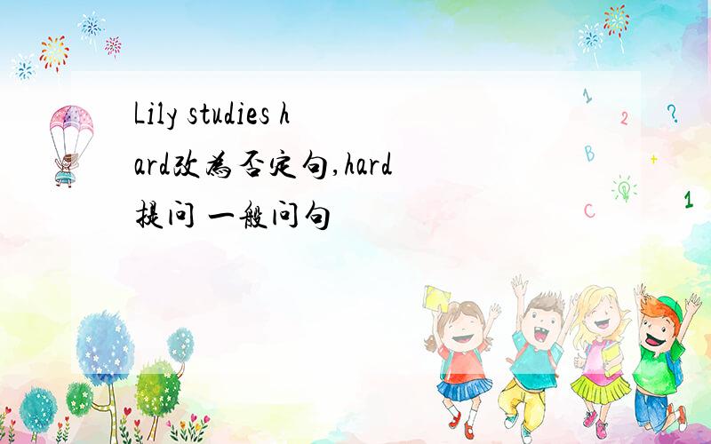 Lily studies hard改为否定句,hard 提问 一般问句