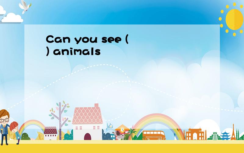 Can you see ( ) animals